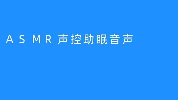 【ASMR声控助眠音声：精神与身体健康齐发展】