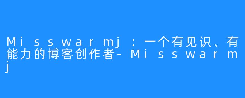 Misswarmj：一个有见识、有能力的博客创作者-Misswarmj