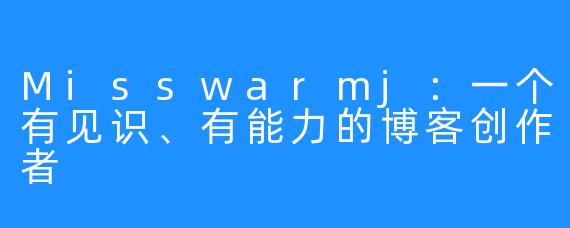 Misswarmj：一个有见识、有能力的博客创作者