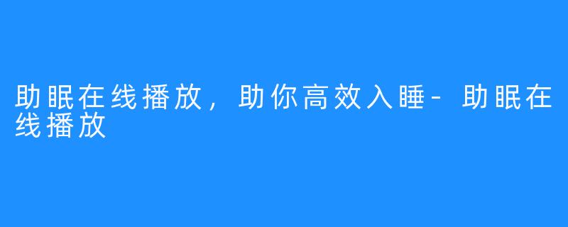 助眠在线播放，助你高效入睡-助眠在线播放