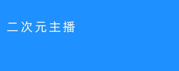 二次元主播：让人幸福的年轻文化