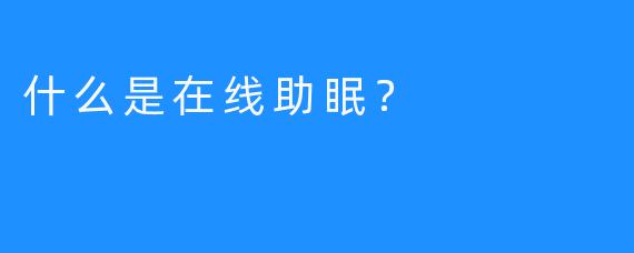 什么是在线助眠？