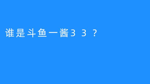 谁是斗鱼一酱33？