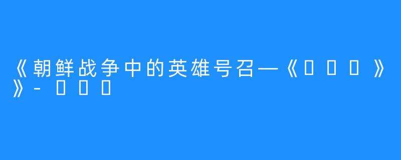 《朝鲜战争中的英雄号召—《노부기》》-노부기