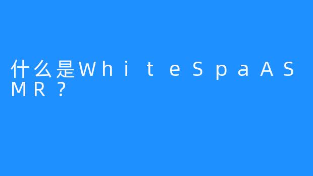 什么是WhiteSpaASMR？