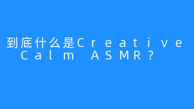 到底什么是Creative Calm ASMR？