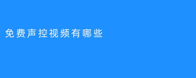 # 免费声控视频你都可以看到哪些？