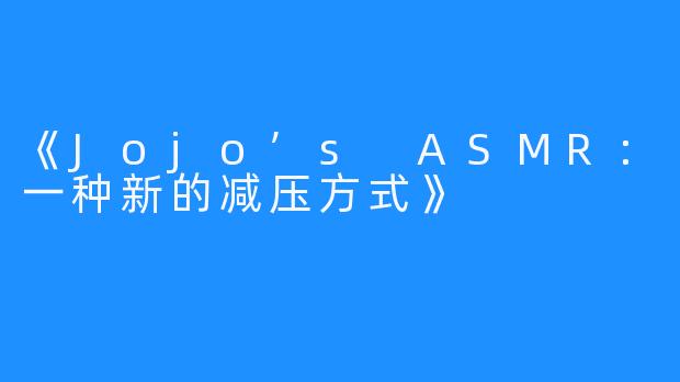 《Jojo’s ASMR：一种新的减压方式》