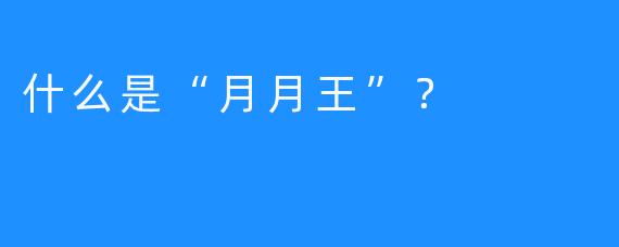 什么是“月月王”？