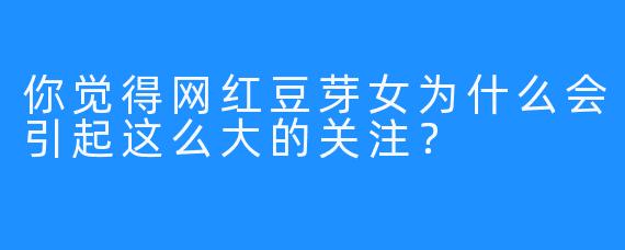 你觉得网红豆芽女为什么会引起这么大的关注？