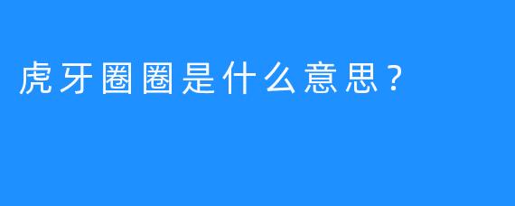 虎牙圈圈是什么意思？