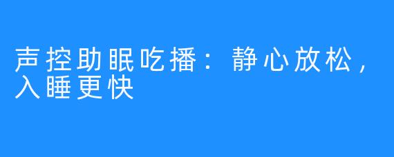 声控助眠吃播：静心放松，入睡更快