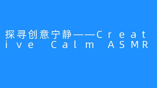 探寻创意宁静——Creative Calm ASMR