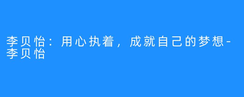 李贝怡：用心执着，成就自己的梦想-李贝怡