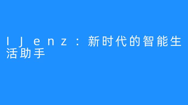 IJenz：新时代的智能生活助手