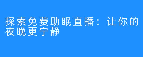 探索免费助眠直播：让你的夜晚更宁静