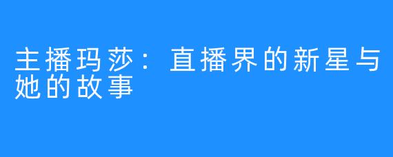 主播玛莎：直播界的新星与她的故事