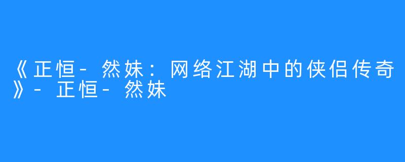 《正恒-然妹：网络江湖中的侠侣传奇》-正恒-然妹