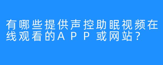 有哪些提供声控助眠视频在线观看的APP或网站？