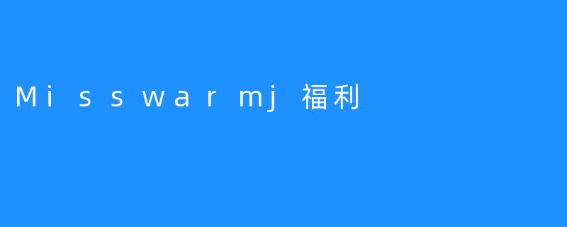 Misswarmj福利
