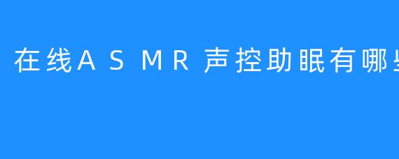 在线ASMR声控助眠有哪些