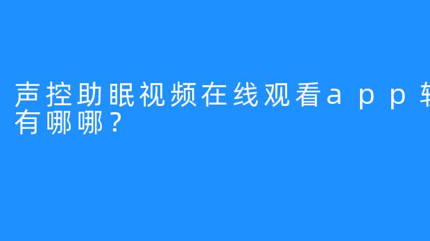 声控助眠视频在线观看app软件网站有哪哪？