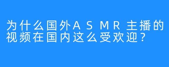 为什么国外ASMR主播的视频在国内这么受欢迎？