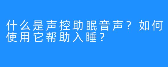 什么是声控助眠音声？如何使用它帮助入睡？