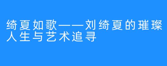 绮夏如歌——刘绮夏的璀璨人生与艺术追寻