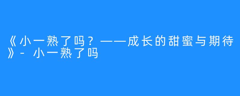 《小一熟了吗？——成长的甜蜜与期待》-小一熟了吗