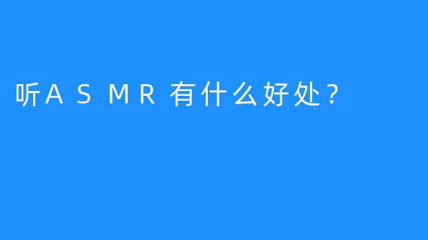 听ASMR有什么好处？