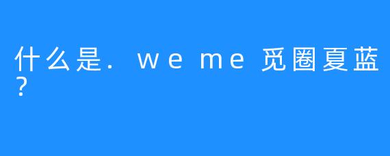 什么是.weme觅圈夏蓝？