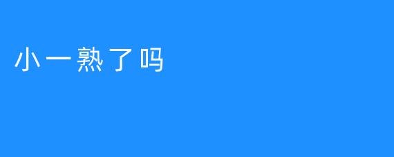 小一熟了吗