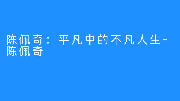 陈佩奇：平凡中的不凡人生-陈佩奇