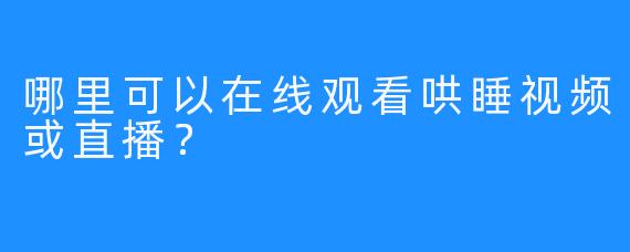 哪里可以在线观看哄睡视频或直播？