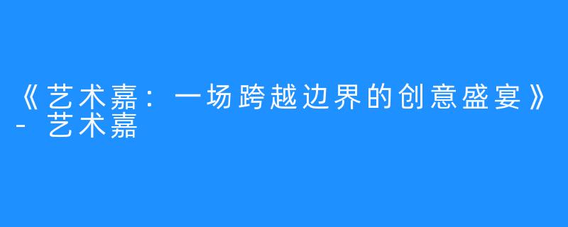 《艺术嘉：一场跨越边界的创意盛宴》-艺术嘉