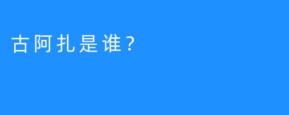 古阿扎是谁？