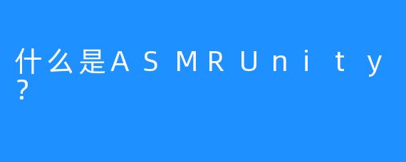 什么是ASMRUnity？