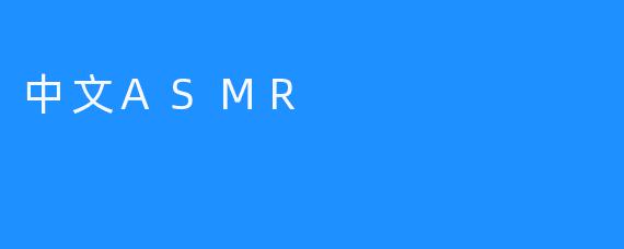 “中文ASMR:一场唤醒感官的温柔疗愈之旅”_木瓜ASMR