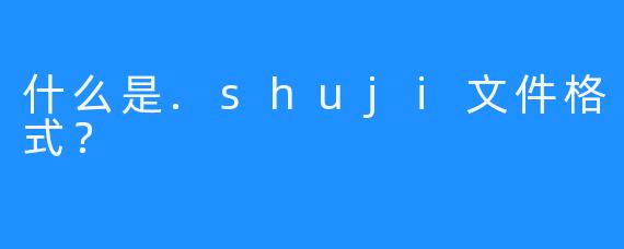 什么是.shuji文件格式？