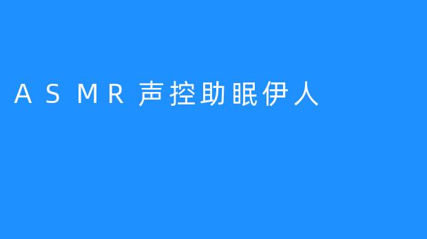 ASMR声控助眠伊人