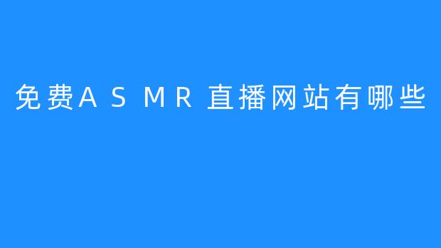 免费ASMR直播网站有哪些