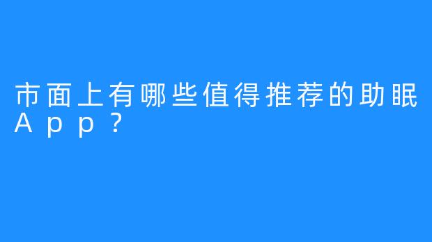 市面上有哪些值得推荐的助眠App？