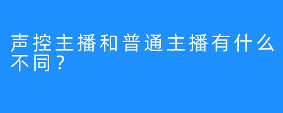 声控主播和普通主播有什么不同？