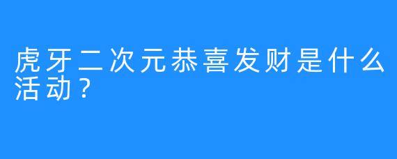 虎牙二次元恭喜发财是什么活动？