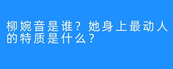 柳婉音是谁？她身上最动人的特质是什么？