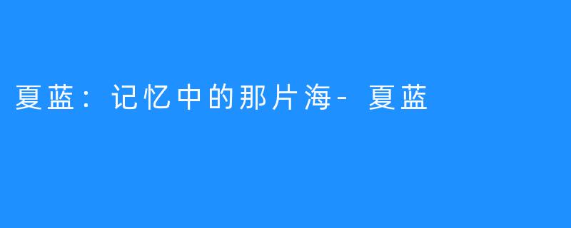 夏蓝:记忆中的那片海-夏蓝