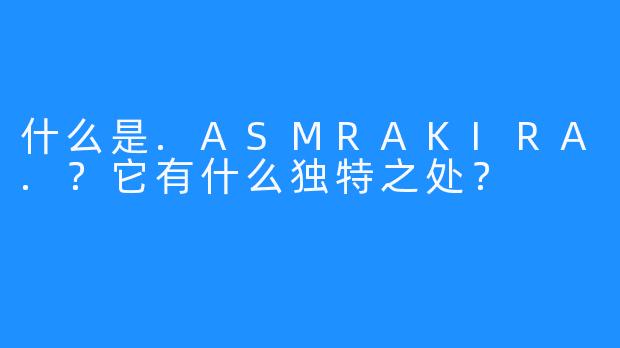 什么是.ASMRAKIRA.？它有什么独特之处？