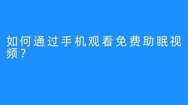 如何通过手机观看免费助眠视频？
