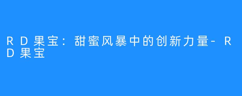 RD果宝：甜蜜风暴中的创新力量-RD果宝